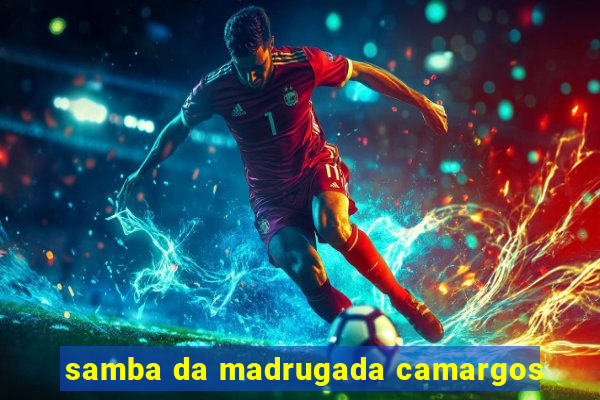 samba da madrugada camargos